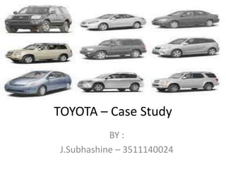 TOYOTA – Case Study
            BY :
 J.Subhashine – 3511140024
 