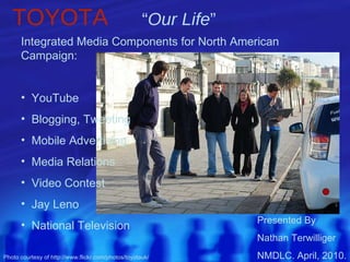 TOYOTA   “ Our Life ”   Presented By  Nathan Terwilliger NMDLC. April, 2010. ,[object Object],[object Object],[object Object],[object Object],[object Object],[object Object],[object Object],[object Object],[object Object],Photo courtesy of http://www.flickr.com/photos/toyotauk/ 