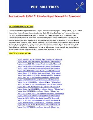 Toyota Corolla 1980-2013 Service Repair Manual Pdf Download


Go to download full manual
General Information ,Engine Mechanical ,Engine Lubrication System ,Engine Cooling System ,Engine Control
System ,Fuel System,Exhaust System ,Accelerator Control System ,Clutch ,Manual Transaxle ,Automatic
Transaxle ,Transfer ,Propeller Shaft ,Rear Final Drive ,Front Axle ,Rear Axle ,Front ,Suspension ,Rear
Suspension ,Road ,Wheels & Tires ,Brake System ,Parking ,Brake System ,Brake Control System ,Power
Steering System ,Seat Belts ,Supplemental Restraint System SRS ,Body, Lock & Security System ,Glasses
,Window System & Mirrors ,Roof ,Exterior & Interior ,Instrument Panel ,Seat ,Automatic Air Conditioner
,Starting & ,Charging System ,Lighting System,Driver Information System ,Wiper, Washer & Horn ,Body
Control System ,LAN System ,Audio Visual, Navigation & Telephone System ,Auto Cruise Control System
,Power Supply, Ground & Circuit Elements ,Maintenance ,Alphabetical Index

Other TOYOTA Service Manuals


            Toyota 4Runner 1984-2013 Service Repair Manual Pdf Download
            Toyota Avalon 1995-2013 Service Repair Manual Pdf Download
            Toyota Avensis 1998-2013 Service Repair Manual Pdf Download
            Toyota Camry 1983-2013 Service Repair Manual Pdf Download
            Toyota Carina 1987-1998 Service Repair Manual Pdf Download
            Toyota Celica 1970-2006 Service Repair Manual Pdf Download
            Toyota Chaser 1977-2000 Service Repair Manual Pdf Download
            Toyota Corolla 1980-2013 Service Repair Manual Pdf Download
            Toyota Dyna 1980-2013 Service Repair Manual Pdf Download
            Toyota Echo 2000-2005 Service Repair Manual Pdf Download
            Toyota Estima 1990-2013 Service Repair Manual Pdf Download
            Toyota Fj Cruiser 2006-2013 Service Repair Manual Pdf Download
            Toyota Hiace 1985-2013 Service Repair Manual Pdf Download
            Toyota Highlander 2001-2013 Service Repair Manual Pdf Download
            Toyota Hilux 1984-2013 Service Repair Manual Pdf Download
            Toyota Land Cruiser 1986-2013 Service Repair Manual Pdf Download
            Toyota Matrix 2003-2013 Service Repair Manual Pdf Download
            Toyota Mr2 1984-2005 Service Repair Manual Pdf Download
            Toyota Pickup 1980-1995 Service Repair Manual Pdf Download
            Toyota Prado 1988-2013 Service Repair Manual Pdf Download
            Toyota Previa 1991-1997 Service Repair Manual Pdf Download
            Toyota Prius 1997-2013 Service Repair Manual Pdf Download
 