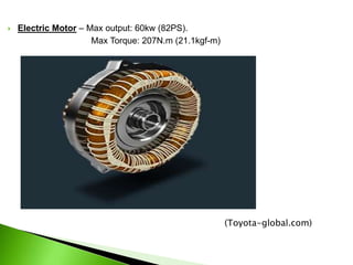  Electric Motor – Max output: 60kw (82PS).
Max Torque: 207N.m (21.1kgf-m)
(Toyota-global.com)
 