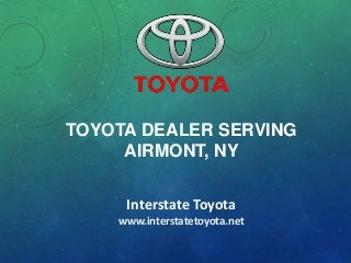 TOYOTA DEALER SERVING
AIRMONT, NY
Interstate Toyota
www.interstatetoyota.net

 
