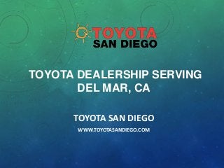 TOYOTA DEALERSHIP SERVING
DEL MAR, CA
TOYOTA SAN DIEGO
WWW.TOYOTASANDIEGO.COM

 