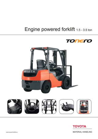 Engine powered forklift 1.5 - 3.5 ton
www.toyota-forklifts.eu
 
