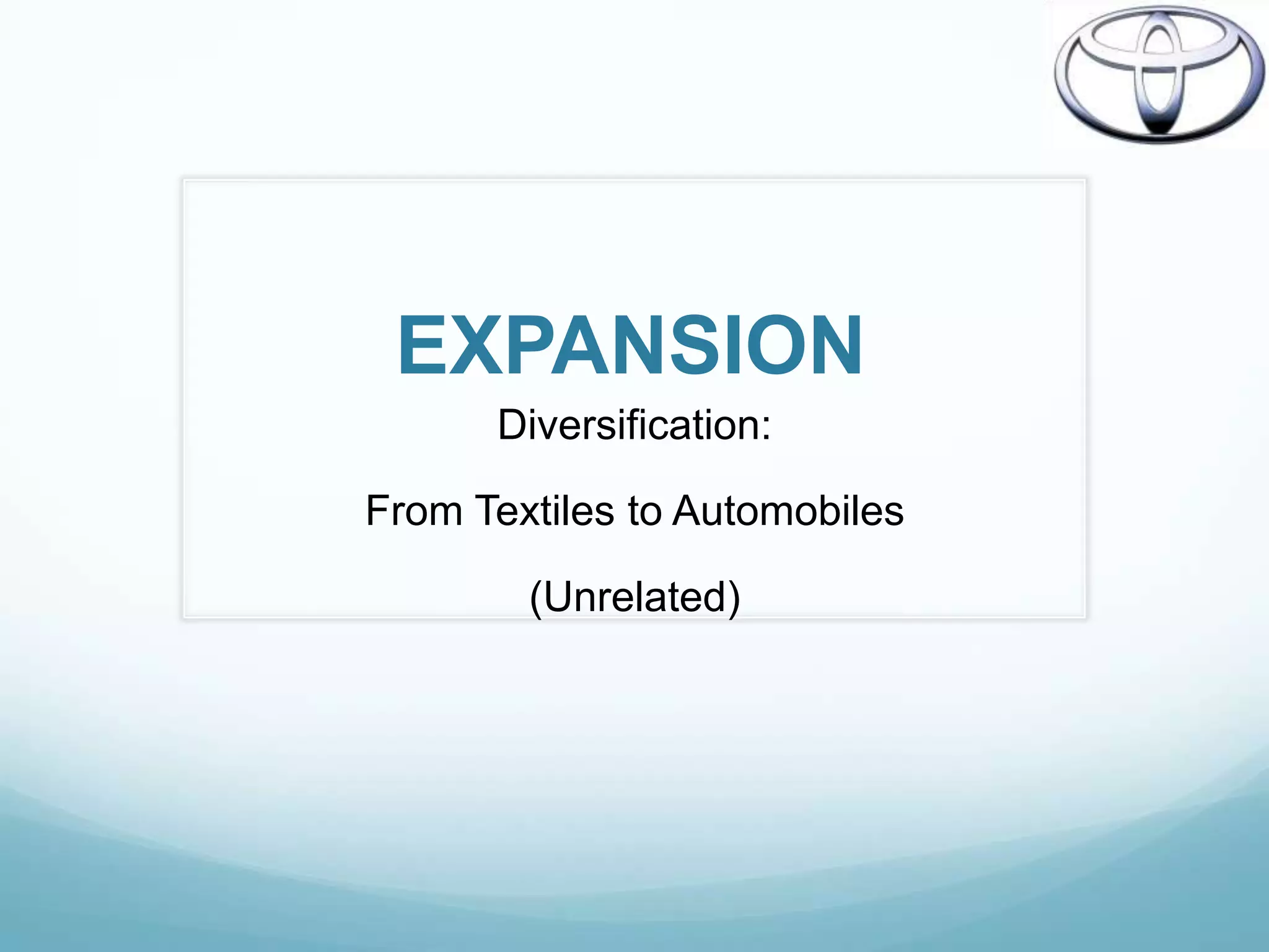EXPANSION
      Diversification:

From Textiles to Automobiles

        (Unrelated)
 