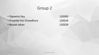 Group 2
• Dipawita Dey 120305
• Priyanka Hui Chowdhury 120316
• Nusrat Jahan 120329
12/11/2015 prepared by group 2 2
 