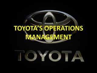 TOYOTA’S OPERATIONS
MANAGEMENT
 