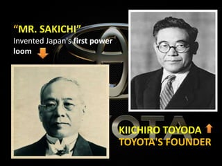 “MR. SAKICHI”
Invented Japan's first power
loom
KIICHIRO TOYODA
TOYOTA'S FOUNDER
 