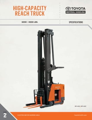 SPECIFICATIONS
HIGH-CAPACITY
REACH TRUCK
3200 – 4500 LBS.
CLASS
2 ELECTRIC MOTOR NARROW AISLE ToyotaForklift.com
RF1-HCX | RF1-HCZ
 