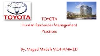 TOYOTA
HumanResources Management
Practices
By: Maged Madeh MOHAMMED
 