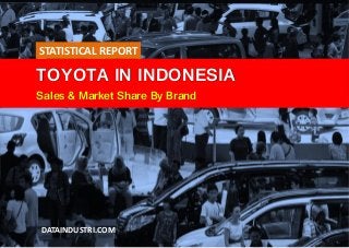 TOYOTA IN INDONESIA
Sales & Market Share By Brand
DATAINDUSTRI.COM
STATISTICAL REPORT
 