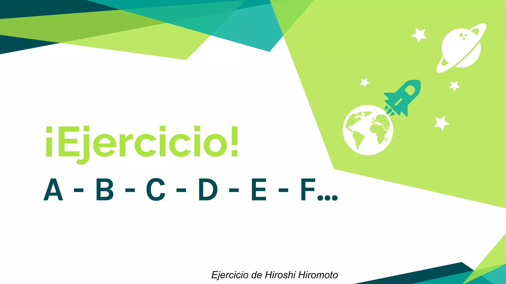 ¡Ejercicio!
A - B - C - D - E - F...
Ejercicio de Hiroshi Hiromoto
 