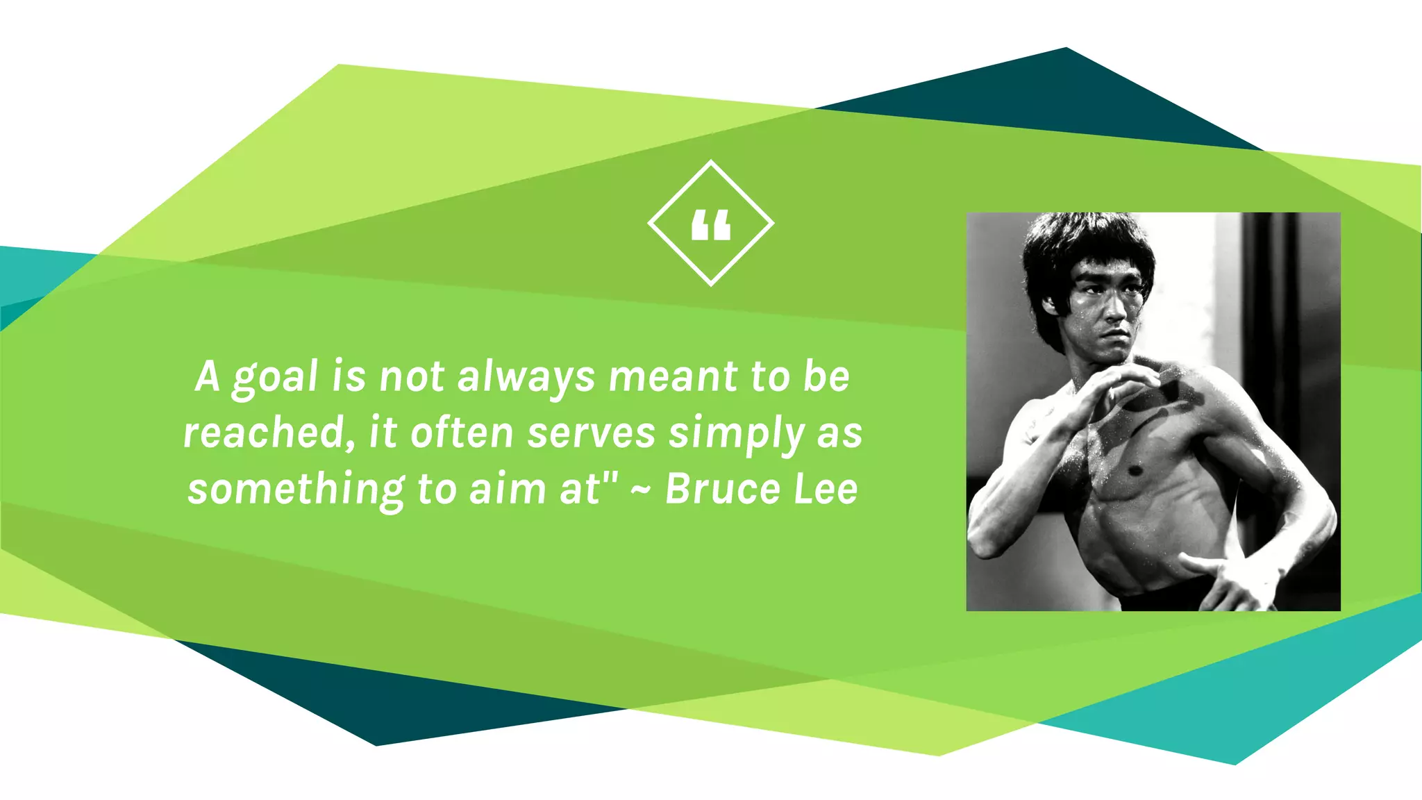 “
A goal is not always meant to be
reached, it often serves simply as
something to aim at" ~ Bruce Lee
 