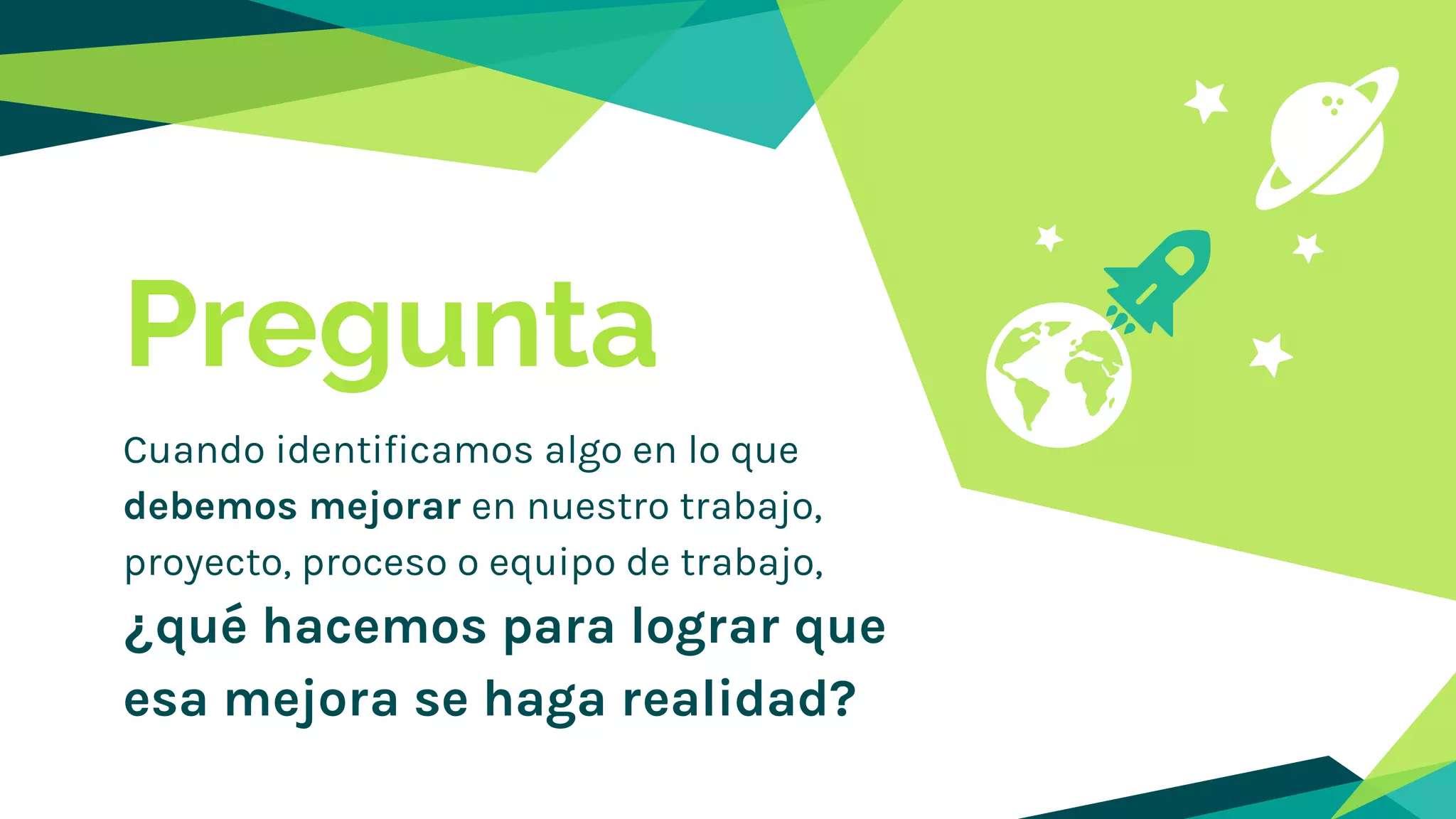 Pregunta
Cuando identificamos algo en lo que
debemos mejorar en nuestro trabajo,
proyecto, proceso o equipo de trabajo,
¿qué hacemos para lograr que
esa mejora se haga realidad?
 