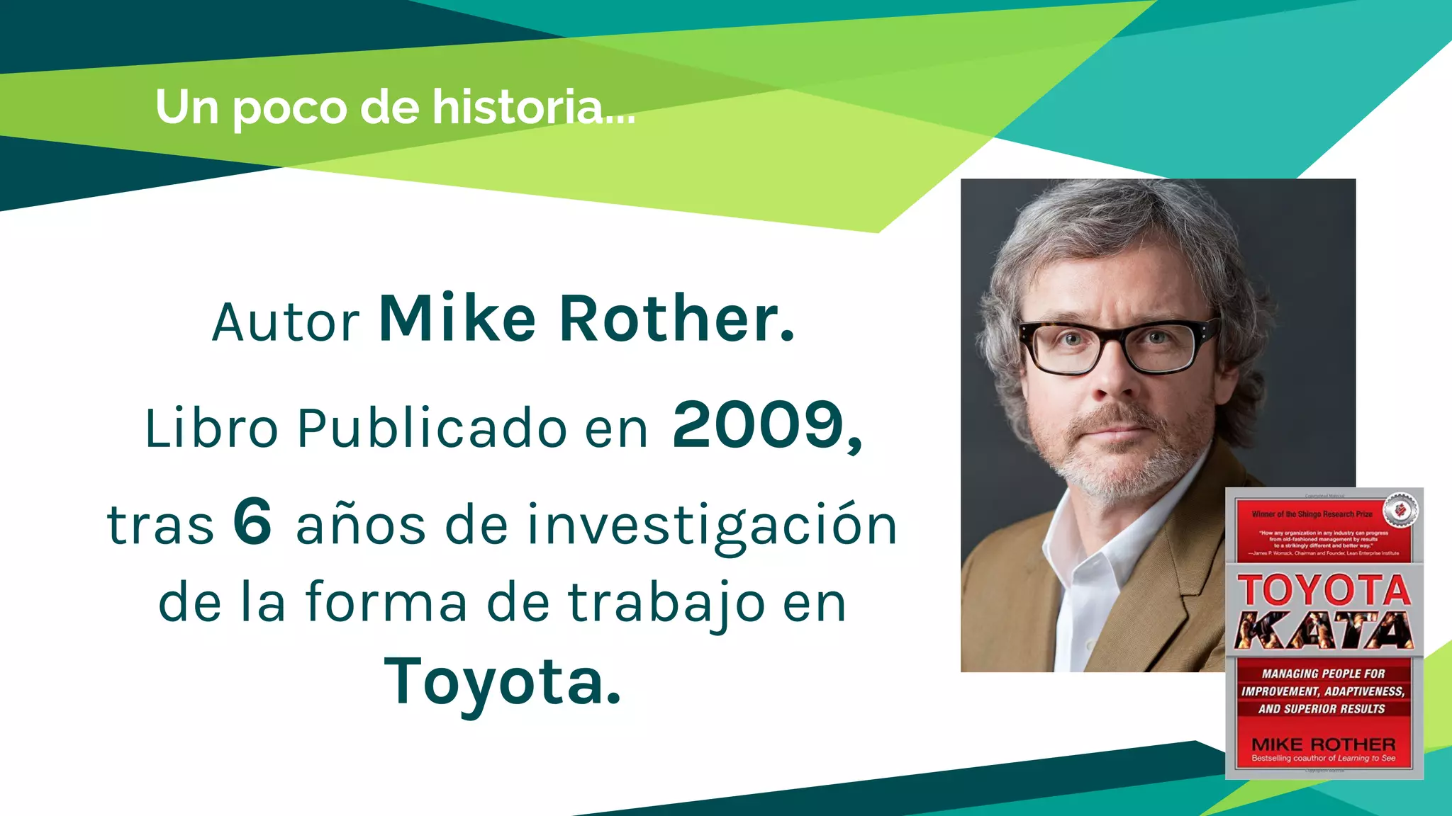 Un poco de historia...
Autor Mike Rother.
Libro Publicado en 2009,
tras 6 años de investigación
de la forma de trabajo en
Toyota.
 