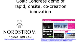 Goal: Concrete demo of rapid,
onsite, co-creation innovation
http://nordstrominnovationlab.com/#case_study http://www.mark...
