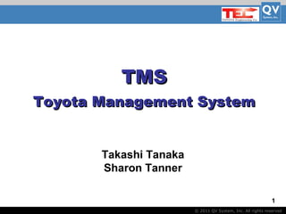 Basic Title
© 2011 QV System, Inc. All rights reserved
1
TMSTMS
Toyota Management SystemToyota Management System
Takashi Tanaka
Sharon Tanner
 