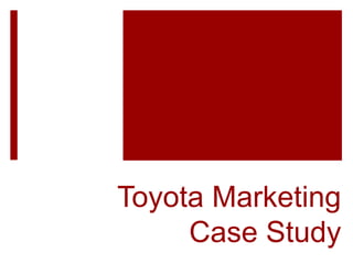 Toyota Marketing
Case Study
 
