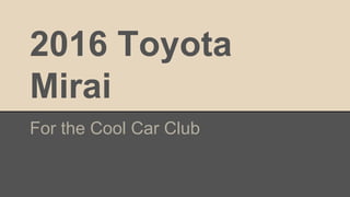 2016 Toyota
Mirai
For the Cool Car Club
 