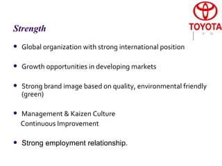 Strength Global organization with strong international position Growth opportunities in developing markets Strong brand image based on quality, environmental friendly (green) Management & Kaizen Culture  Continuous Improvement Strong employment relationship.  
