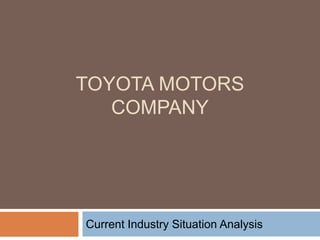 TOYOTA MOTORS
COMPANY
Current Industry Situation Analysis
 