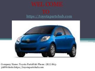 WEL COME
TO
https://toyotapartshub.com
Company Name: Toyota PartsHub Phone: (877) 865-
368Website:https://toyotapartshub.com
 