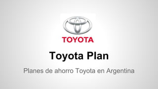 Toyota Plan 
Planes de ahorro Toyota en Argentina 
 
