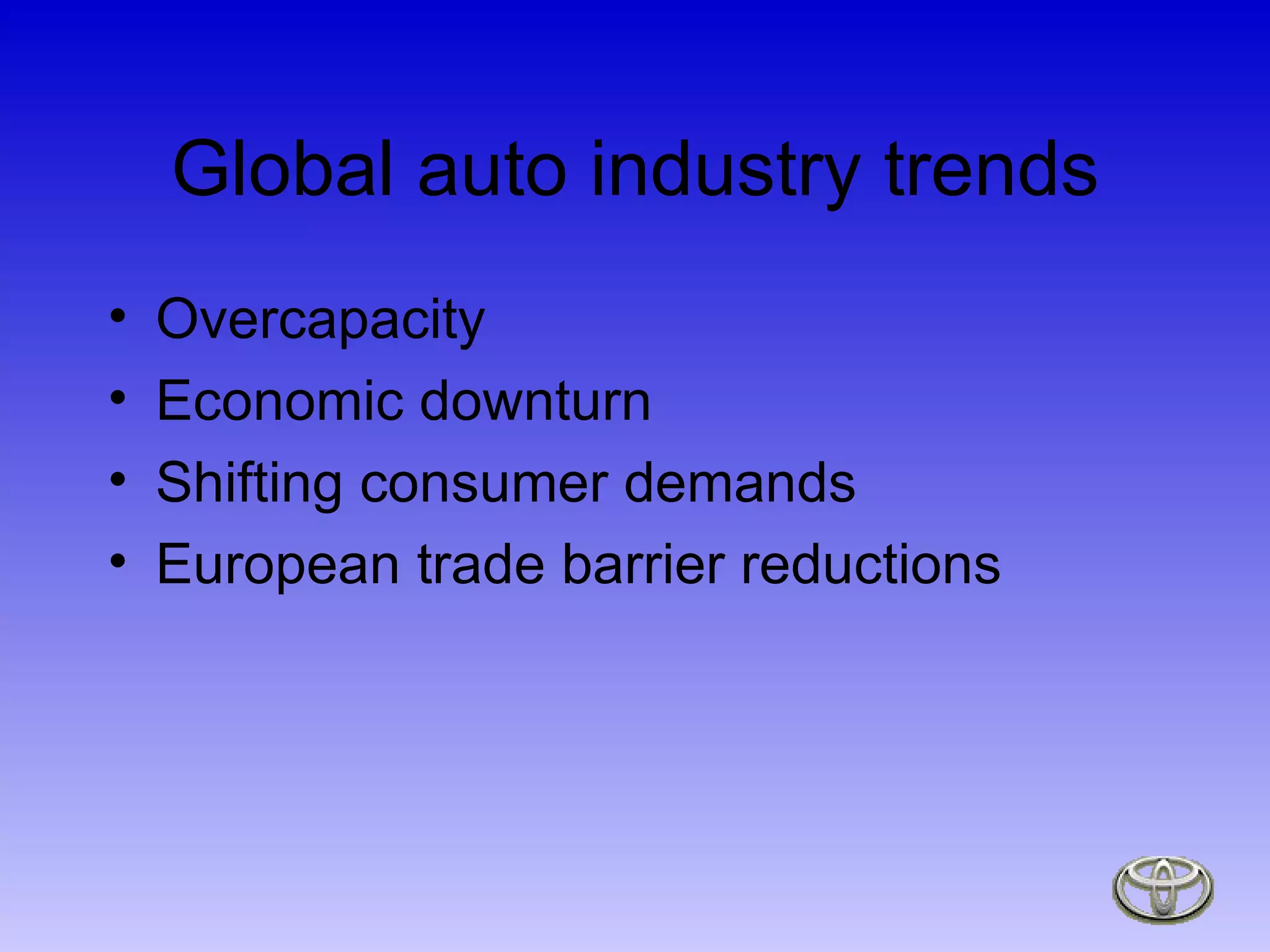 Global auto industry trends Overcapacity Economic downturn Shifting consumer demands European trade barrier reductions 