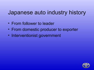 Japanese auto industry history
• From follower to leader
• From domestic producer to exporter
• Interventionist government
 