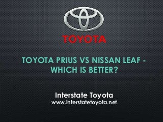 TOYOTA PRIUS VS NISSAN LEAF WHICH IS BETTER?
Interstate Toyota

www.interstatetoyota.net

 