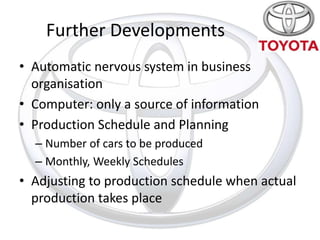 Further Developments
• Automatic nervous system in business
  organisation
• Computer: only a source of information
• Production Schedule and Planning
  – Number of cars to be produced
  – Monthly, Weekly Schedules
• Adjusting to production schedule when actual
  production takes place
 