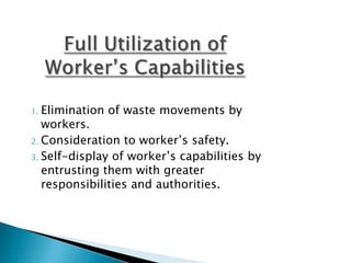 1. Elimination

of waste movements by

workers.
2. Consideration to worker‟s safety.
3. Self-display of worker‟s capabilities by
entrusting them with greater
responsibilities and authorities.

 