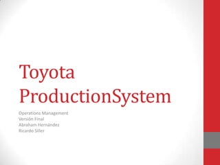 Toyota
ProductionSystem
Operations Management
Versión Final
Abraham Hernández
Ricardo Siller
 