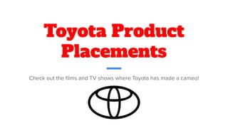 Toyota Product
Placements
Check out the ﬁlms and TV shows where Toyota has made a cameo!
 