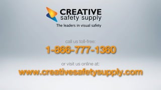 The leaders in visual safety

call us toll-free:

1-866-777-1360
or visit us online at:

www.creativesafetysupply.com

 