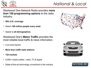 National & Local
Westwood One Network Radio provides more
than 150 programming options to the radio
industry.
• 98% U.S. c...