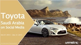 Toyota
Saudi Arabia
on Social Media
Oct 01 2015 - Dec 31 2015
Cover Image Courtesy of Toyota Saudi Arabia FB
 