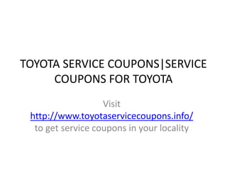 TOYOTA SERVICE COUPONS|SERVICE
     COUPONS FOR TOYOTA
                   Visit
 http://www.toyotaservicecoupons.info/
  to get service coupons in your locality
 