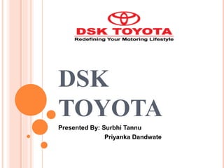 DSK
TOYOTA
Presented By: Surbhi Tannu
Priyanka Dandwate
 