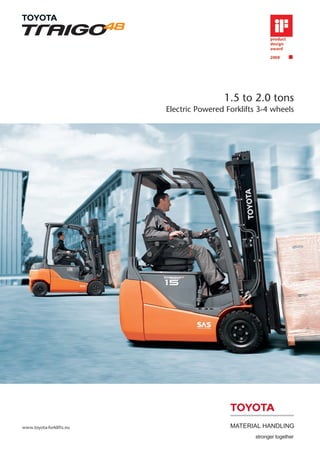 1.5 to 2.0 tons
                          Electric Powered Forklifts 3-4 wheels




www.toyota-forklifts.eu
 