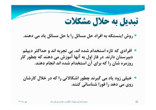 ‫ﻣﺸﻜﻼت‬ ‫ﺣﻼل‬ ‫ﺑﻪ‬ ‫ﺗﺒﺪﻳﻞ‬
‫دﻫﻨﺪ‬ ‫ﻣﻲ‬ ‫ﻳﺎد‬ ‫ﻣﺴﺎﺋﻞ‬ ‫ﺣﻞ‬ ‫ﺑﺎ‬ ‫را‬ ‫ﻣﺴﺎﺋﻞ‬ ‫ﺣﻞ‬ ‫اﻓﺮاد‬ ‫ﺑﻪ‬ ‫اﻳﻨﺴﺘﻜﻪ‬ ‫روش‬.
‫دﻳﭙﻠﻢ‬ ‫ﺣﺪاﻛﺜﺮ‬ ‫و‬ ‫اﻧﺪ‬ ‫ﺗﺠﺮﺑﻪ‬ ‫ﺑﻲ‬ ،‫اﻧﺪ‬ ‫ﺷﺪه‬ ‫اﺳﺘﺨﺪام‬ ‫ﺗﺎزه‬ ‫ﻛﻪ‬ ‫اﻓﺮادي‬
‫دارﻧﺪ‬ ‫دﺑﻴﺮﺳﺘﺎن‬.‫ﻛﺎر‬ ‫ﭼﻄﻮر‬ ‫ﻛﻪ‬ ‫دﻫﻨﺪ‬ ‫ﻣﻲ‬ ‫آﻣﻮزش‬ ‫آﻧﻬﺎ‬ ‫ﺑﻪ‬ ‫اول‬ ‫ﻓﺎز‬ ‫در‬ ‫دارﻧﺪ‬ ‫دﺑﻴﺮﺳﺘﺎن‬.‫ﻛﺎر‬ ‫ﭼﻄﻮر‬ ‫ﻛﻪ‬ ‫دﻫﻨﺪ‬ ‫ﻣﻲ‬ ‫آﻣﻮزش‬ ‫آﻧﻬﺎ‬ ‫ﺑﻪ‬ ‫اول‬ ‫ﻓﺎز‬ ‫در‬
‫دﻫﻨﺪ‬ ‫اﻧﺠﺎم‬ ‫اﻧﺪ‬ ‫ﺷﺪه‬ ‫اﺳﺘﺨﺪام‬ ‫آن‬ ‫ﺑﺮاي‬ ‫ﻛﻪ‬ ‫را‬ ‫ﺷﺎن‬ ‫روزﻣﺮه‬.
‫ﻛﺎرﺷﺎن‬ ‫ﺧﻼل‬ ‫در‬ ‫ﻛﻪ‬ ‫را‬ ‫اﺷﻜﺎﻻﺗﻲ‬ ‫ﭼﻄﻮر‬ ‫ﮔﻴﺮﻧﺪ‬ ‫ﻣﻲ‬ ‫ﻳﺎد‬ ‫زود‬ ‫ﺧﻴﻠﻲ‬
‫ﻛﻨﻨﺪ‬ ‫ﺷﻨﺎﺳﺎﺋﻲ‬ ‫ﻓﻮرا‬ ‫را‬ ‫دﻫﺪ‬ ‫ﻣﻲ‬ ‫روي‬.
‫ماه‬ ‫مھر‬٩٢ 22‫تويوتا‬ ‫آموزشی‬ ‫سيستم‬:‫اول‬ ‫ويرايش‬ ‫رھبری‬ ‫يادگيری‬
 