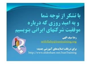 ‫اﻟﻬﻲ‬ ‫ﺳﻴﻒ‬ ‫رﺿﺎ‬
seifollahy@irantraining.org
‫ﺟﺪﻳﺪ‬ ‫آﻣﻮزﺷﻲ‬ ‫اﺳﻼﻳﺪﻫﺎي‬ ‫درﻳﺎﻓﺖ‬ ‫ﺑﺮاي‬:
http://www.slideshare.net/IranTraining
 