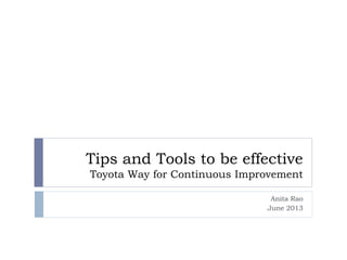 Tips and Tools to be effective
Toyota Way for Continuous Improvement
Anita Rao
June 2013
 