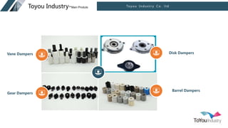 To y o u I n d u s t r y C o . l t d
Toyou Industry-Main Produts
Disk Dampers
Gear Dampers
Vane Dampers
Barrel Dampers
 