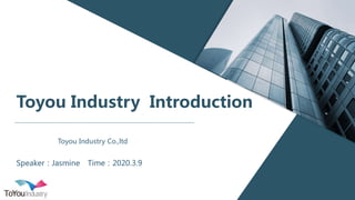 Toyou Industry Introduction
Toyou Industry Co.,ltd
Speaker：Jasmine Time：2020.3.9
 