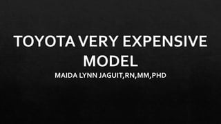 TOYOTAVERY EXPENSIVE
MODEL
MAIDA LYNN JAGUIT,RN,MM,PHD
 