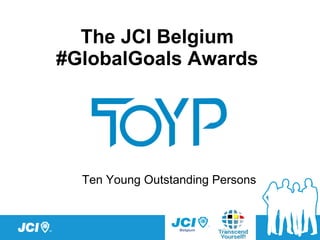 JCI BelgiumJCI Belgium
GA 28/1/2017
The JCI Belgium
#GlobalGoals Awards
Ten Young Outstanding Persons
 