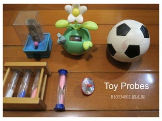 Toy Probes
B10334002 劉兆偉
 