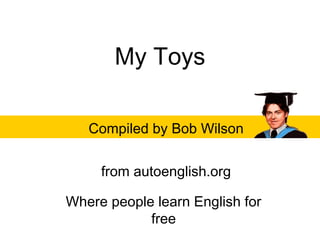My Toys
Compiled by Bob Wilson
from autoenglish.org
Where people learn English for
free
 