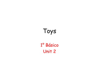 Toys
1° Básico
Unit 2
 