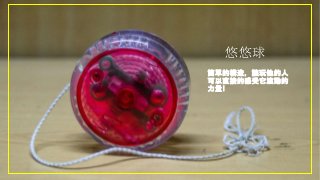 悠悠球
簡單的構造，讓玩他的人
可以直接的感受它滾動的
力量!
 